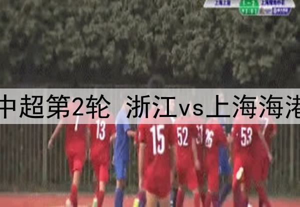 03月09日 中超第2轮 浙江vs上海海港 全场录像
